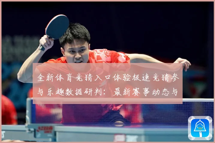 全新体育竞猜入口体验极速竞猜参与乐趣数据研判：最新赛事动态与深度分析