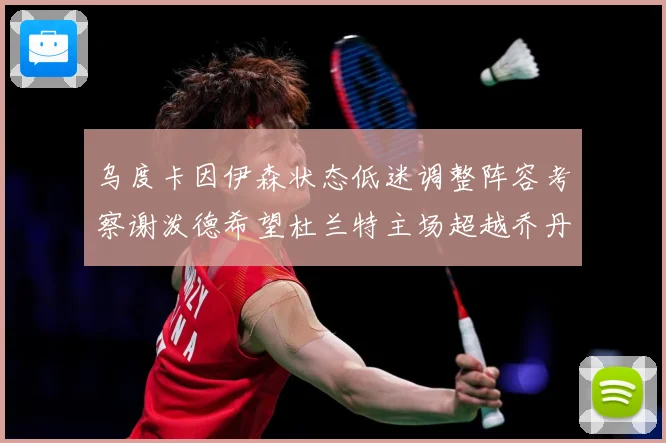 乌度卡因伊森状态低迷调整阵容考察谢泼德希望杜兰特主场超越乔丹赛场复盘：最新赛事动态与深度分析