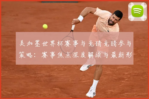 美加墨世界杯赛事与竞猜竞猜参与策略：赛事焦点深度解读与最新形势分析