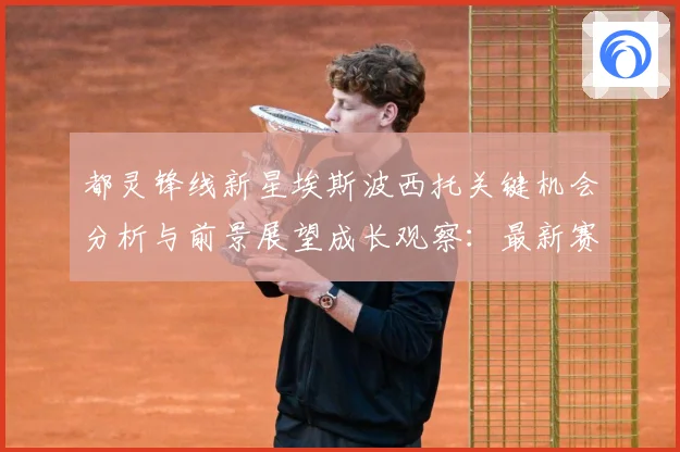 都灵锋线新星埃斯波西托关键机会分析与前景展望成长观察：最新赛事动态与深度分析