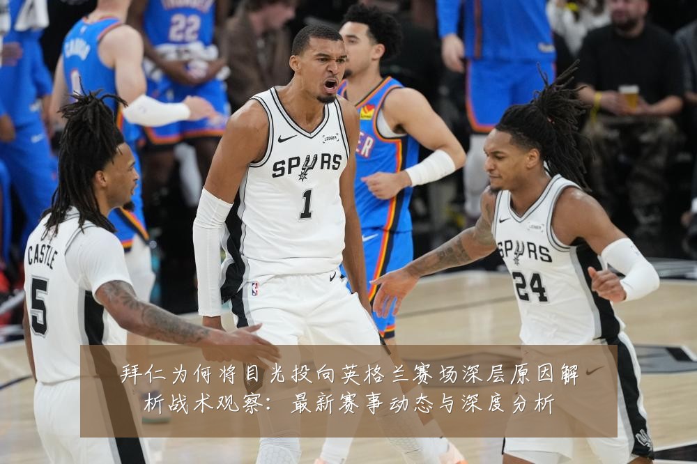 拜仁为何将目光投向英格兰赛场深层原因解析战术观察:最新赛事动态与深度分析