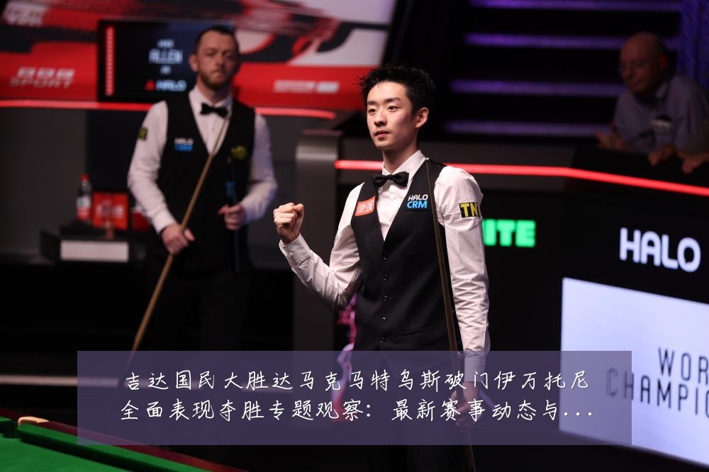 吉达国民大胜达马克马特乌斯破门伊万托尼全面表现夺胜专题观察:最新赛事动态与深度分析