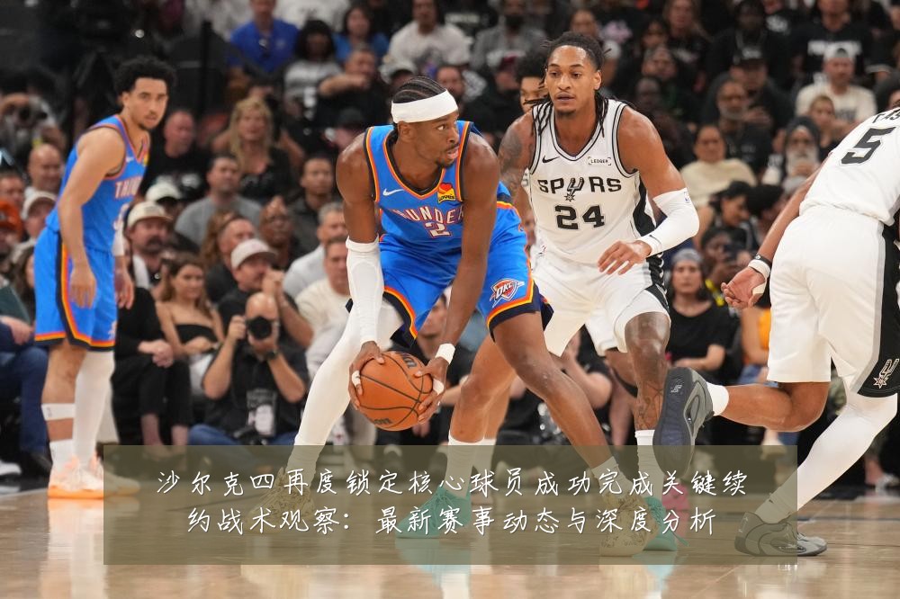 沙尔克四再度锁定核心球员成功完成关键续约战术观察:最新赛事动态与深度分析