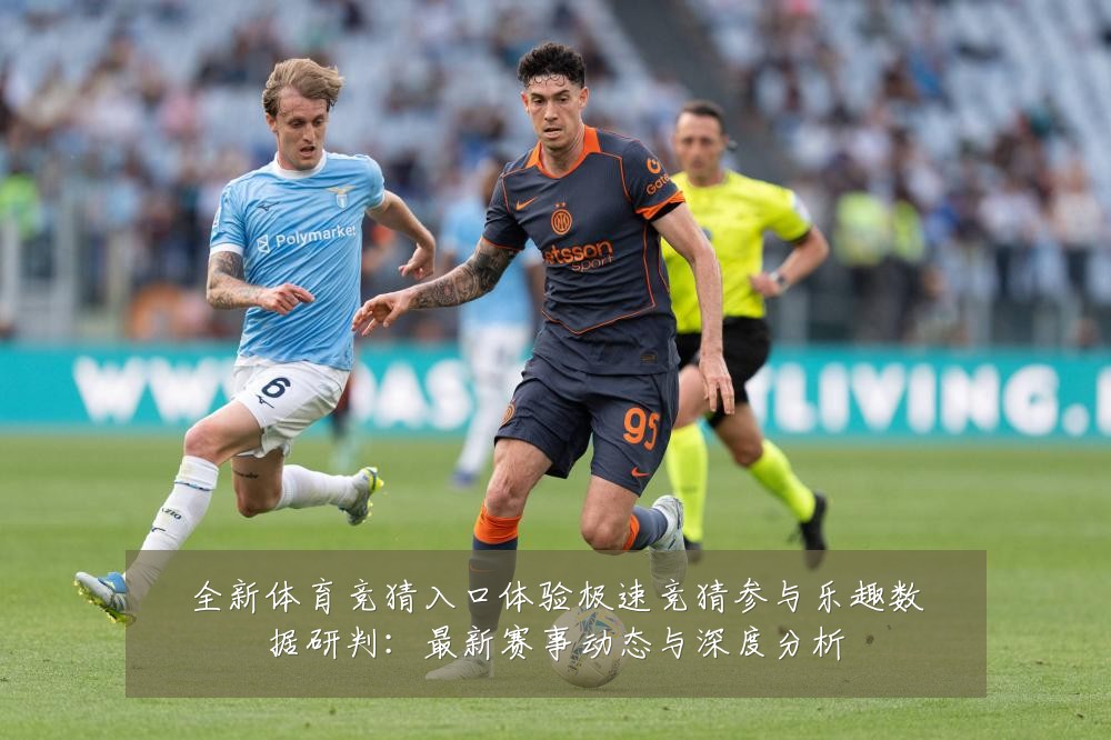 全新体育竞猜入口体验极速竞猜参与乐趣数据研判:最新赛事动态与深度分析