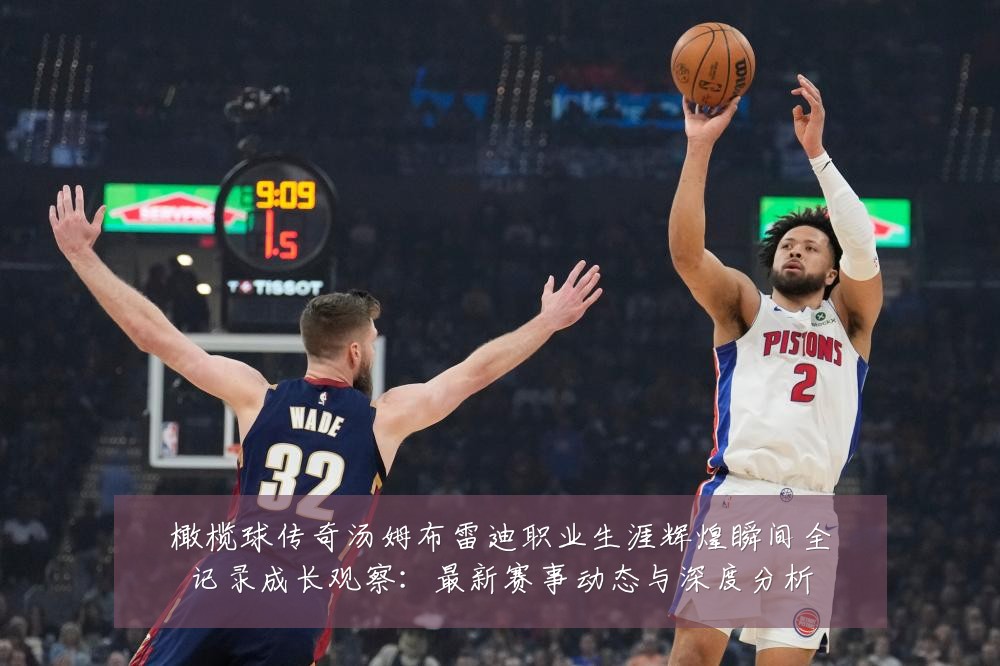 橄榄球传奇汤姆布雷迪职业生涯辉煌瞬间全记录成长观察：最新赛事动态与深度分析
