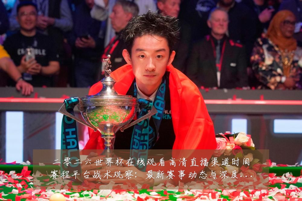二零二六世界杯在线观看高清直播渠道时间赛程平台战术观察:最新赛事动态与深度分析